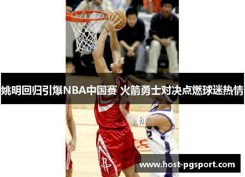 姚明回归引爆NBA中国赛 火箭勇士对决点燃球迷热情