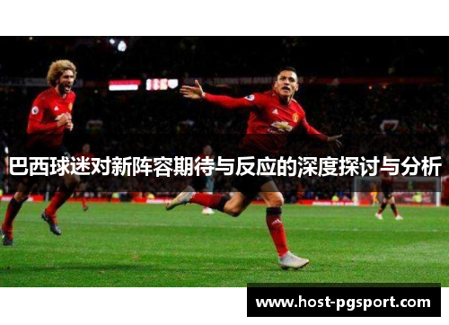 巴西球迷对新阵容期待与反应的深度探讨与分析