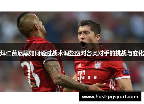 拜仁慕尼黑如何通过战术调整应对各类对手的挑战与变化