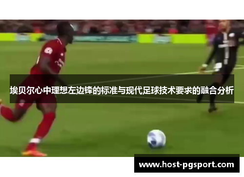 埃贝尔心中理想左边锋的标准与现代足球技术要求的融合分析