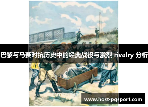 巴黎与马赛对抗历史中的经典战役与激烈 rivalry 分析