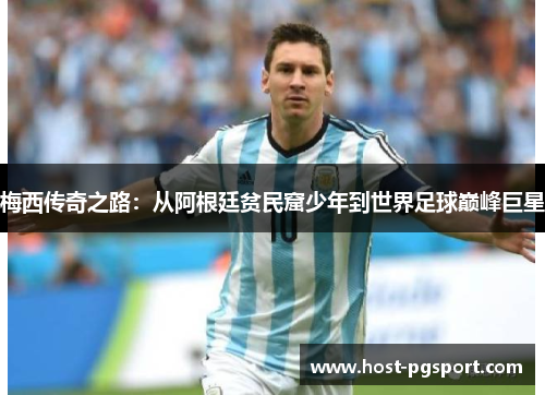 梅西传奇之路：从阿根廷贫民窟少年到世界足球巅峰巨星