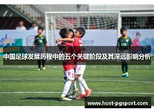 中国足球发展历程中的五个关键阶段及其深远影响分析