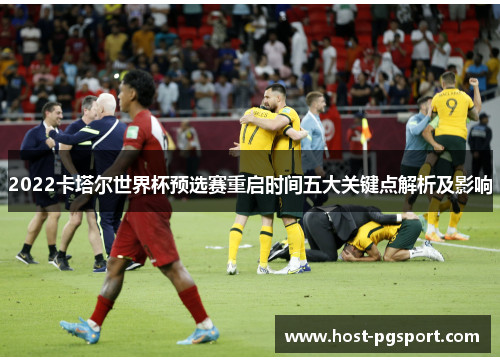 2022卡塔尔世界杯预选赛重启时间五大关键点解析及影响