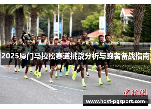 2025厦门马拉松赛道挑战分析与跑者备战指南
