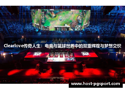 Clearlove传奇人生：电竞与篮球世界中的双重辉煌与梦想交织