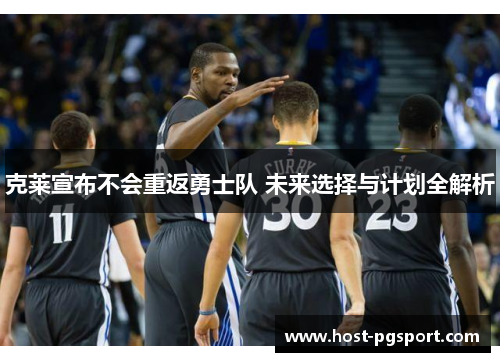 克莱宣布不会重返勇士队 未来选择与计划全解析