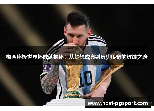 梅西终极世界杯成就揭秘：从梦想成真到历史传奇的辉煌之路