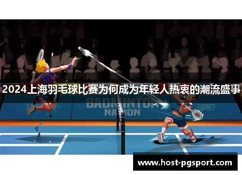 2024上海羽毛球比赛为何成为年轻人热衷的潮流盛事