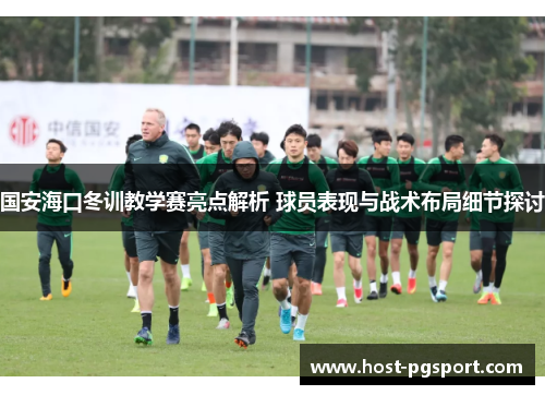 国安海口冬训教学赛亮点解析 球员表现与战术布局细节探讨