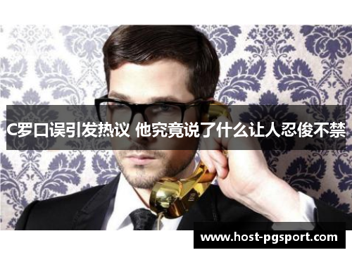 C罗口误引发热议 他究竟说了什么让人忍俊不禁
