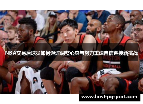 NBA交易后球员如何通过调整心态与努力重建自信迎接新挑战