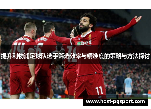 提升利物浦足球队选手筛选效率与精准度的策略与方法探讨