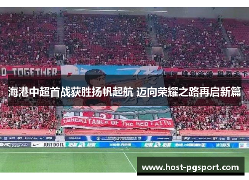 海港中超首战获胜扬帆起航 迈向荣耀之路再启新篇