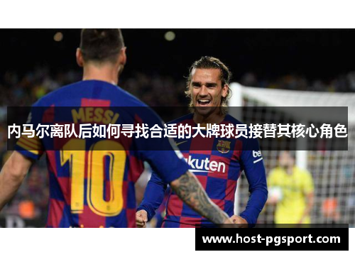 内马尔离队后如何寻找合适的大牌球员接替其核心角色