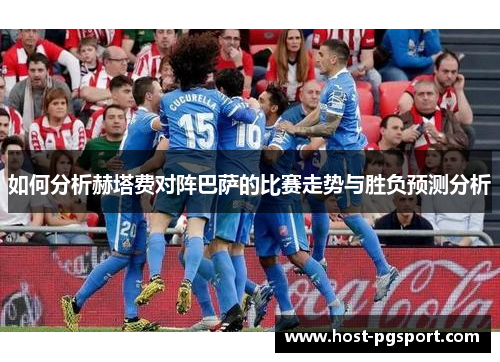如何分析赫塔费对阵巴萨的比赛走势与胜负预测分析