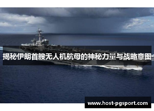 揭秘伊朗首艘无人机航母的神秘力量与战略意图