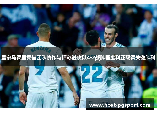 皇家马德里凭借团队协作与精彩进攻以4-2战胜塞维利亚取得关键胜利