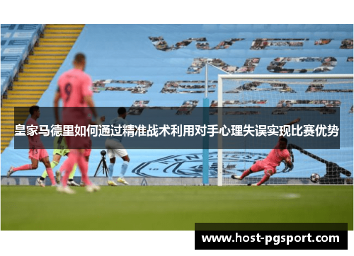 皇家马德里如何通过精准战术利用对手心理失误实现比赛优势
