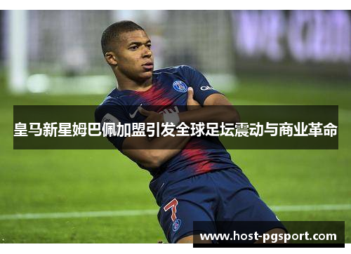 皇马新星姆巴佩加盟引发全球足坛震动与商业革命