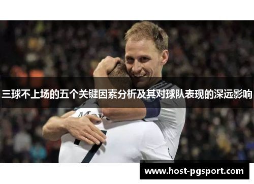 三球不上场的五个关键因素分析及其对球队表现的深远影响