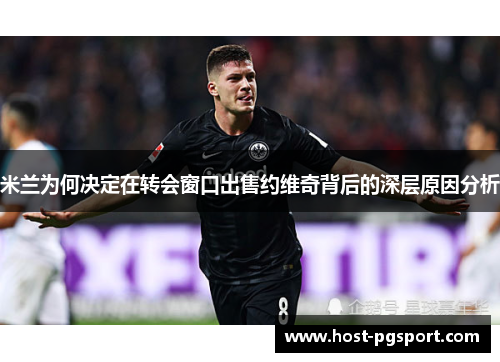 米兰为何决定在转会窗口出售约维奇背后的深层原因分析