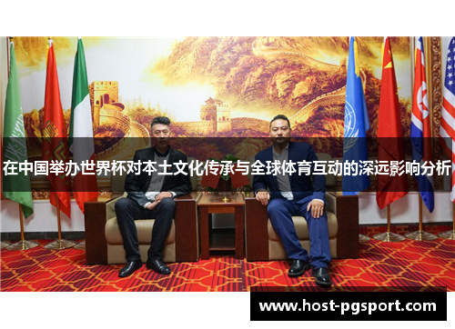 在中国举办世界杯对本土文化传承与全球体育互动的深远影响分析