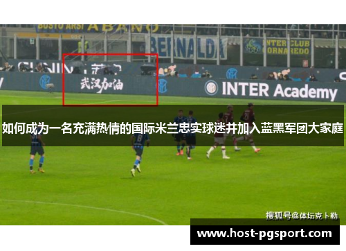 如何成为一名充满热情的国际米兰忠实球迷并加入蓝黑军团大家庭
