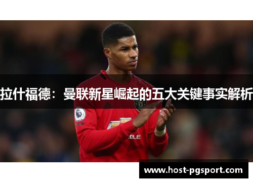 拉什福德：曼联新星崛起的五大关键事实解析