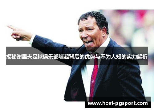 揭秘谢里夫足球俱乐部崛起背后的优势与不为人知的实力解析