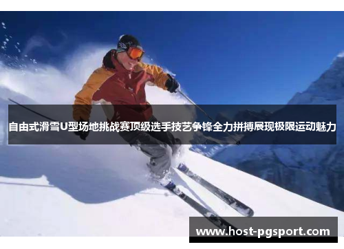 自由式滑雪U型场地挑战赛顶级选手技艺争锋全力拼搏展现极限运动魅力