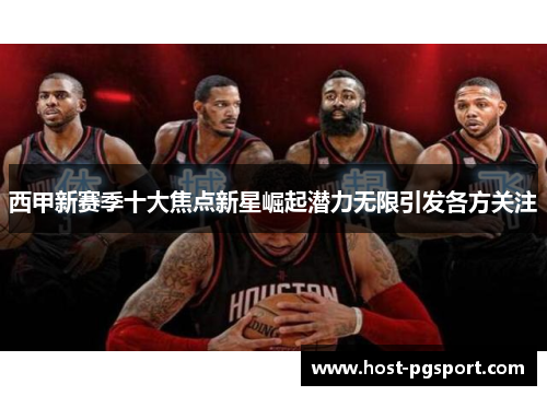 西甲新赛季十大焦点新星崛起潜力无限引发各方关注