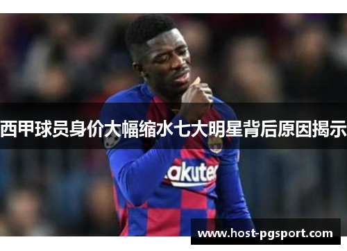 西甲球员身价大幅缩水七大明星背后原因揭示 西甲球员身价大幅缩水七大明星背后原因揭示