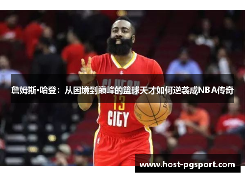 詹姆斯·哈登:从困境到巅峰的篮球天才如何逆袭成NBA传奇 詹姆斯·哈登:从困境到巅峰的篮球天才如何逆袭成NBA传奇
