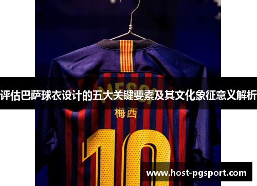评估巴萨球衣设计的五大关键要素及其文化象征意义解析 评估巴萨球衣设计的五大关键要素及其文化象征意义解析