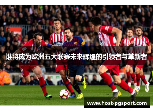 谁将成为欧洲五大联赛未来辉煌的引领者与革新者 谁将成为欧洲五大联赛未来辉煌的引领者与革新者