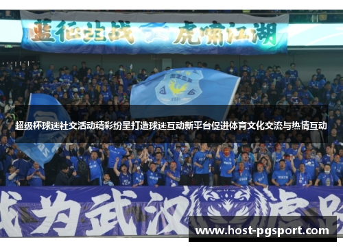 超级杯球迷社交活动精彩纷呈打造球迷互动新平台促进体育文化交流与热情互动 超级杯球迷社交活动精彩纷呈打造球迷互动新平台促进体育文化交流与热情互动