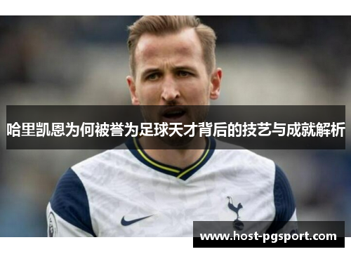 哈里凯恩为何被誉为足球天才背后的技艺与成就解析