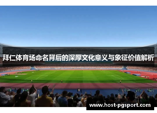 拜仁体育场命名背后的深厚文化意义与象征价值解析