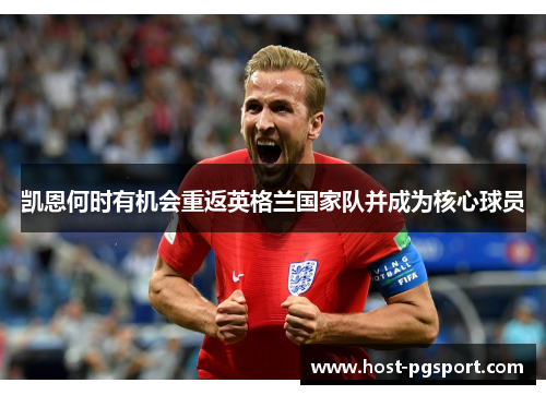 凯恩何时有机会重返英格兰国家队并成为核心球员