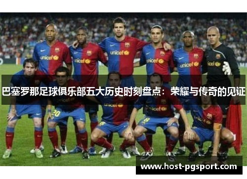 巴塞罗那足球俱乐部五大历史时刻盘点:荣耀与传奇的见证 巴塞罗那足球俱乐部五大历史时刻盘点:荣耀与传奇的见证