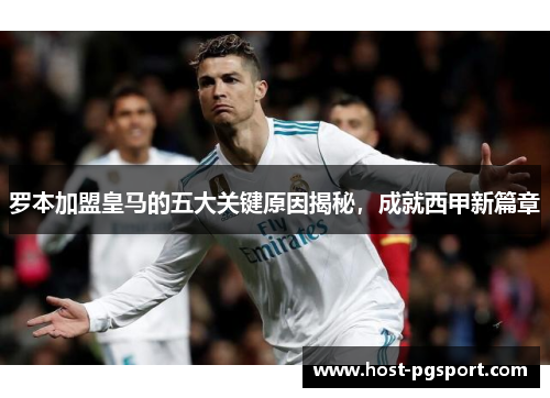 罗本加盟皇马的五大关键原因揭秘，成就西甲新篇章
