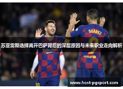 苏亚雷斯选择离开巴萨背后的深层原因与未来职业走向解析
