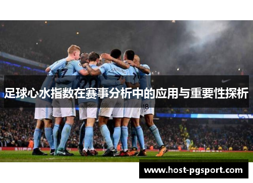 足球心水指数在赛事分析中的应用与重要性探析 足球心水指数在赛事分析中的应用与重要性探析