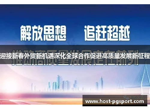 迎接新春外贸新机遇深化全球合作促进高质量发展新征程