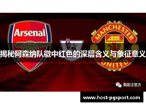 揭秘阿森纳队徽中红色的深层含义与象征意义 揭秘阿森纳队徽中红色的深层含义与象征意义