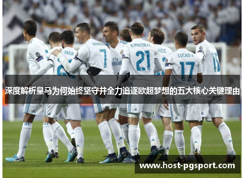 深度解析皇马为何始终坚守并全力追逐欧超梦想的五大核心关键理由 深度解析皇马为何始终坚守并全力追逐欧超梦想的五大核心关键理由