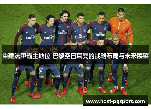 重建法甲霸主地位 巴黎圣日耳曼的战略布局与未来展望