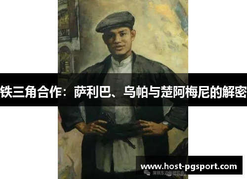 铁三角合作:萨利巴、乌帕与楚阿梅尼的解密 铁三角合作:萨利巴、乌帕与楚阿梅尼的解密