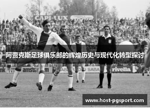 阿贾克斯足球俱乐部的辉煌历史与现代化转型探讨